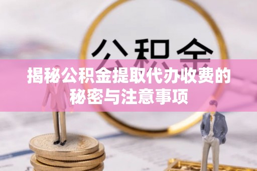 台湾揭秘公积金提取代办收费的秘密与注意事项