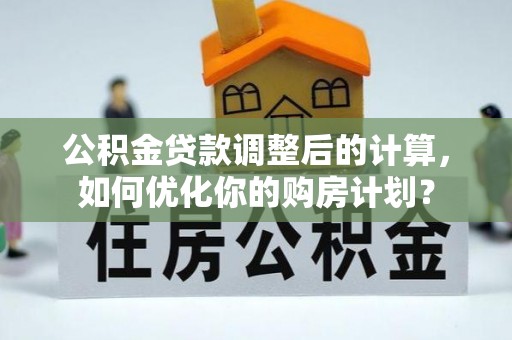 台湾公积金贷款调整后的计算，如何优化你的购房计划？