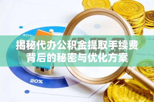 台湾揭秘代办公积金提取手续费背后的秘密与优化方案