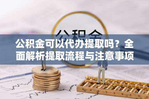 台湾公积金可以代办提取吗？全面解析提取流程与注意事项