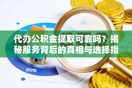 台湾代办公积金提取可靠吗？揭秘服务背后的真相与选择指南