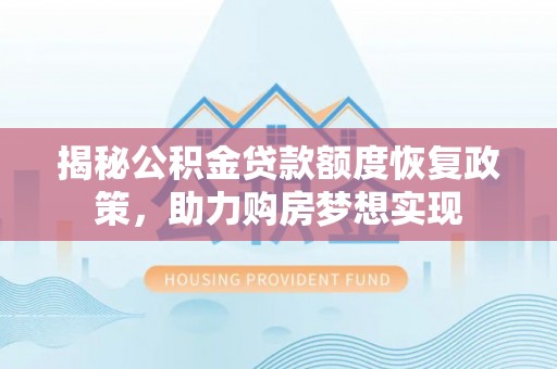 台湾揭秘公积金贷款额度恢复政策，助力购房梦想实现