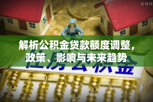 台湾解析公积金贷款额度调整，政策、影响与未来趋势
