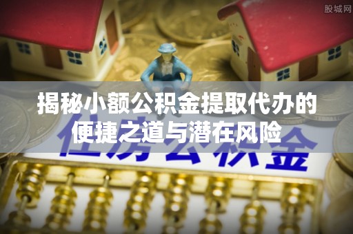 台湾揭秘小额公积金提取代办的便捷之道与潜在风险