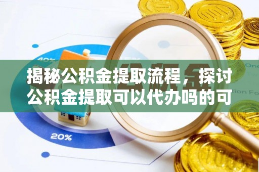 台湾揭秘公积金提取流程，探讨公积金提取可以代办吗的可行性与注意事项