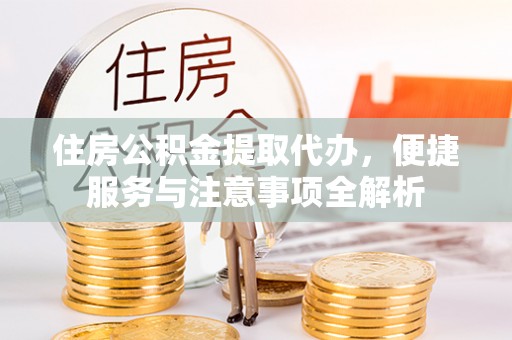 台湾住房公积金提取代办，便捷服务与注意事项全解析