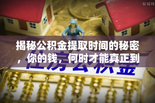 台湾揭秘公积金提取时间的秘密，你的钱，何时才能真正到手？