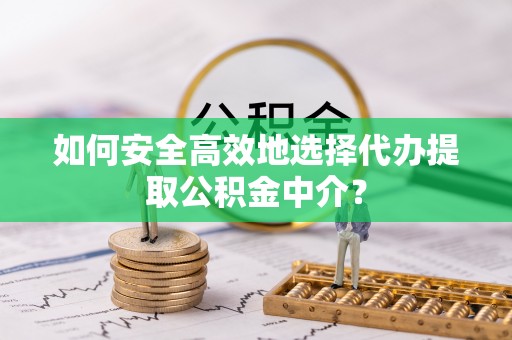 台湾如何安全高效地选择代办提取公积金中介？
