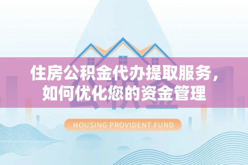 台湾住房公积金代办提取服务，如何优化您的资金管理