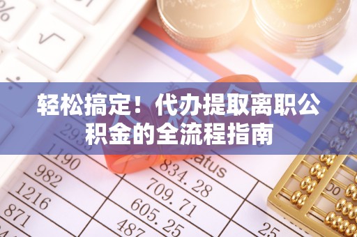 台湾轻松搞定！代办提取离职公积金的全流程指南