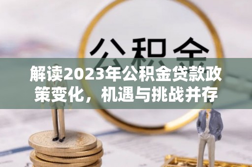 台湾解读2023年公积金贷款政策变化，机遇与挑战并存