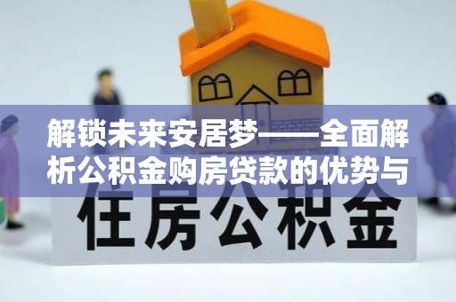 台湾解锁未来安居梦——全面解析公积金购房贷款的优势与策略