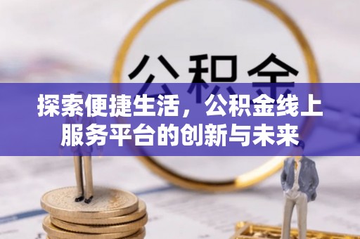 台湾探索便捷生活，公积金线上服务平台的创新与未来