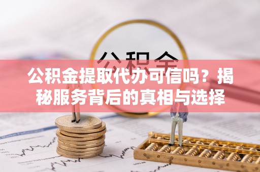 台湾公积金提取代办可信吗？揭秘服务背后的真相与选择