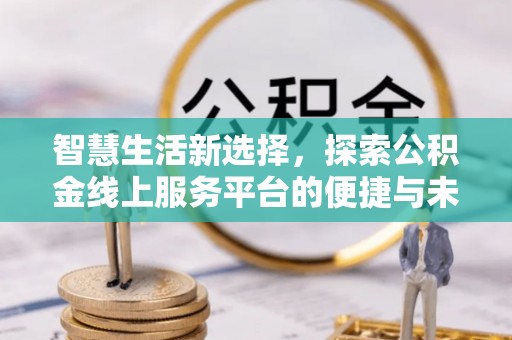 台湾智慧生活新选择，探索公积金线上服务平台的便捷与未来