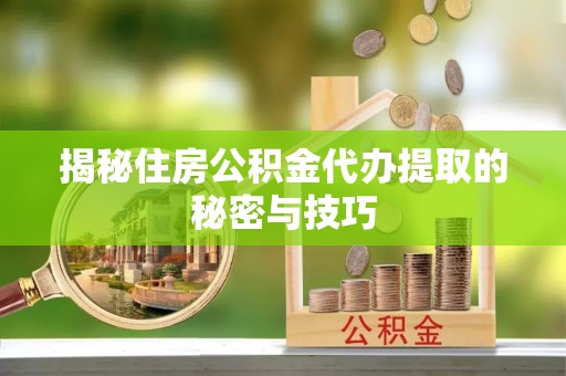 台湾揭秘住房公积金代办提取的秘密与技巧