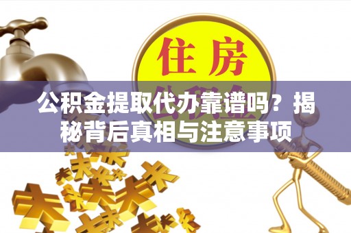 台湾公积金提取代办靠谱吗？揭秘背后真相与注意事项