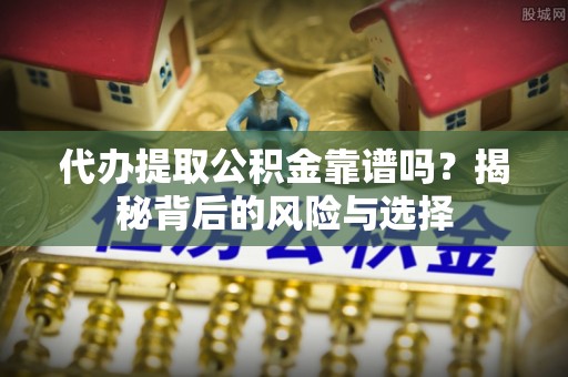 台湾代办提取公积金靠谱吗？揭秘背后的风险与选择