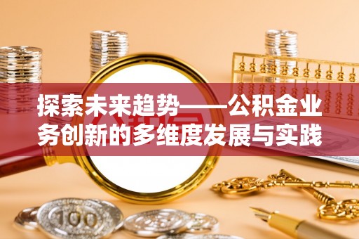 台湾探索未来趋势——公积金业务创新的多维度发展与实践