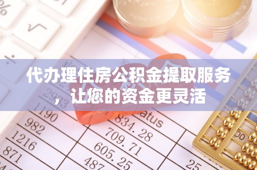 台湾代办理住房公积金提取服务，让您的资金更灵活
