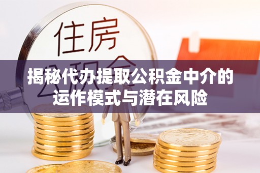 台湾揭秘代办提取公积金中介的运作模式与潜在风险