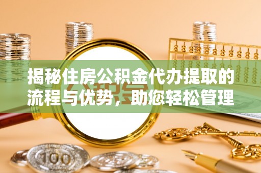 台湾揭秘住房公积金代办提取的流程与优势，助您轻松管理资金