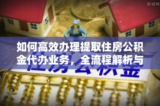 台湾如何高效办理提取住房公积金代办业务，全流程解析与实用建议