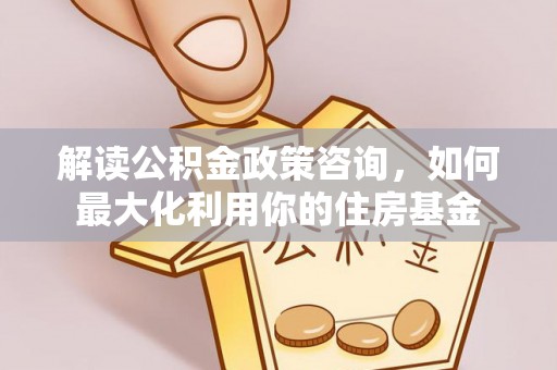 台湾解读公积金政策咨询，如何最大化利用你的住房基金
