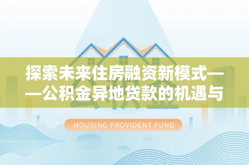 台湾探索未来住房融资新模式——公积金异地贷款的机遇与挑战