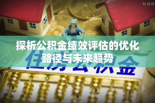 台湾探析公积金绩效评估的优化路径与未来趋势