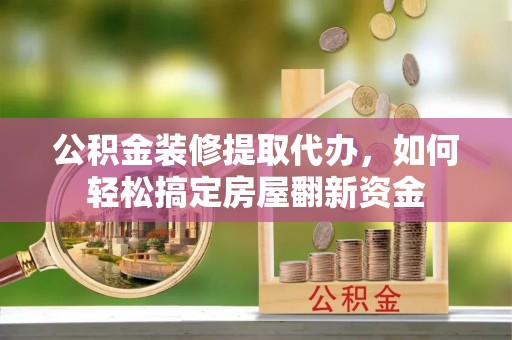 台湾公积金装修提取代办，如何轻松搞定房屋翻新资金