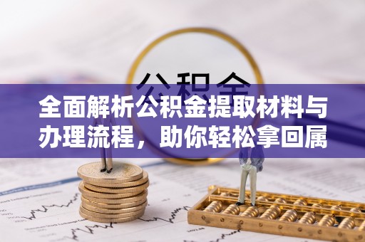 台湾全面解析公积金提取材料与办理流程，助你轻松拿回属于自己的钱