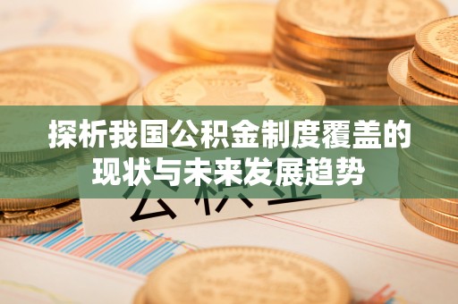 台湾探析我国公积金制度覆盖的现状与未来发展趋势