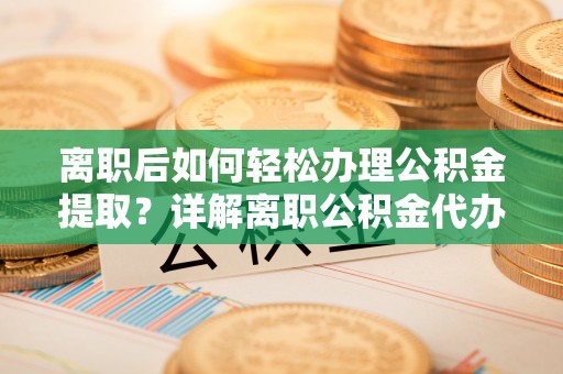 台湾离职后如何轻松办理公积金提取？详解离职公积金代办提取流程