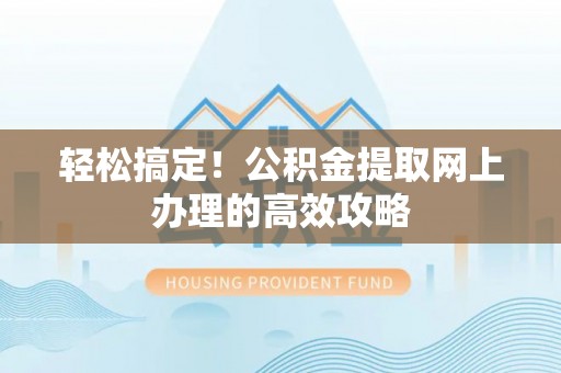 台湾轻松搞定！公积金提取网上办理的高效攻略