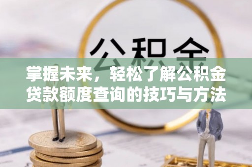 台湾掌握未来，轻松了解公积金贷款额度查询的技巧与方法