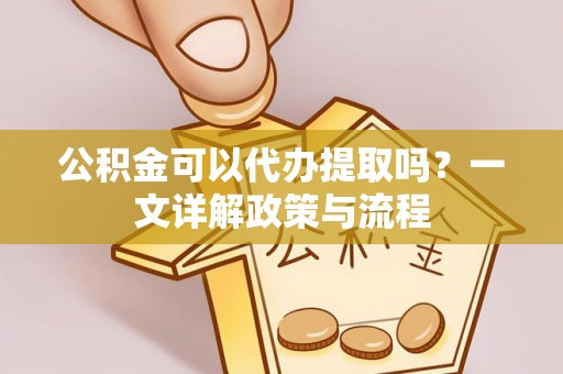 台湾公积金可以代办提取吗？一文详解政策与流程