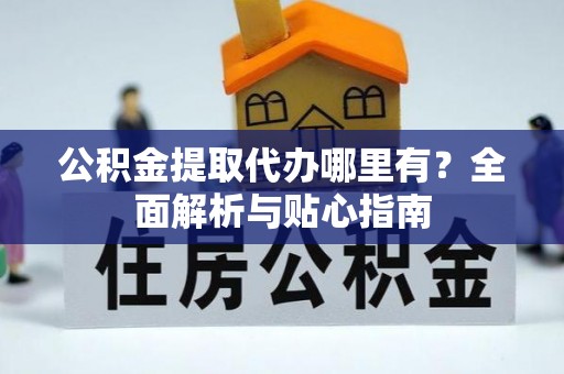 台湾公积金提取代办哪里有？全面解析与贴心指南