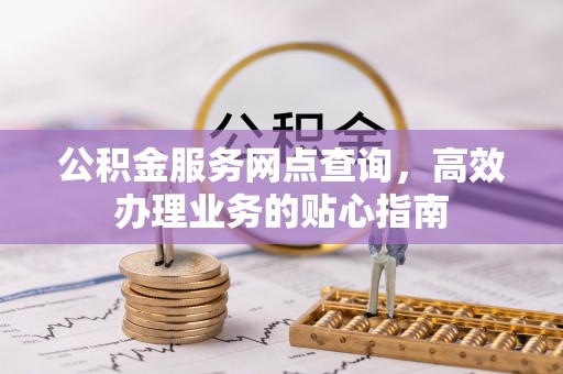 台湾公积金服务网点查询，高效办理业务的贴心指南