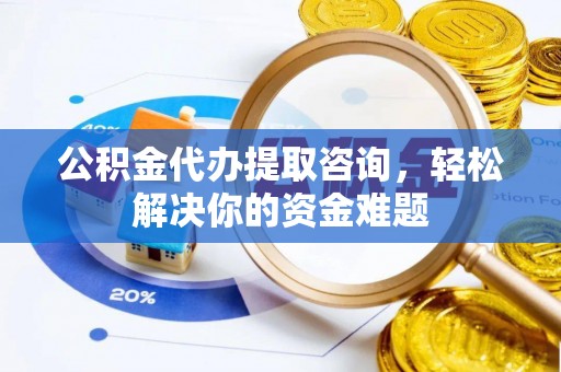 台湾公积金代办提取咨询，轻松解决你的资金难题
