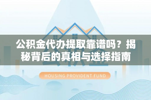 台湾公积金代办提取靠谱吗？揭秘背后的真相与选择指南