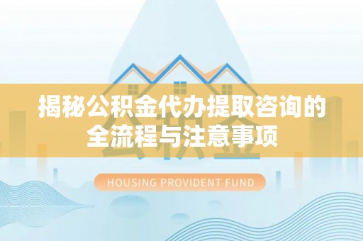 台湾揭秘公积金代办提取咨询的全流程与注意事项