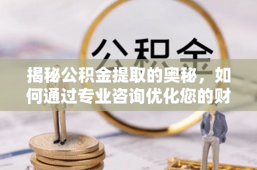 台湾揭秘公积金提取的奥秘，如何通过专业咨询优化您的财务规划