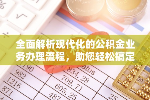 台湾全面解析现代化的公积金业务办理流程，助您轻松搞定每一笔交易