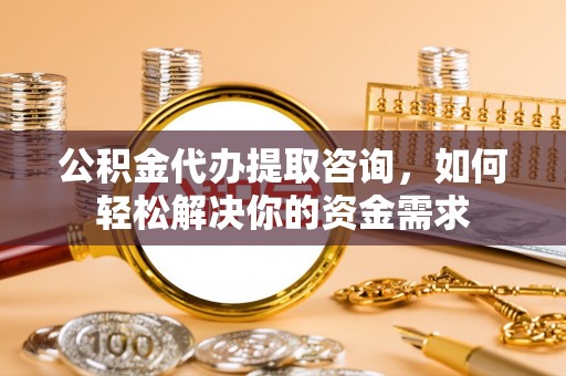 台湾公积金代办提取咨询，如何轻松解决你的资金需求
