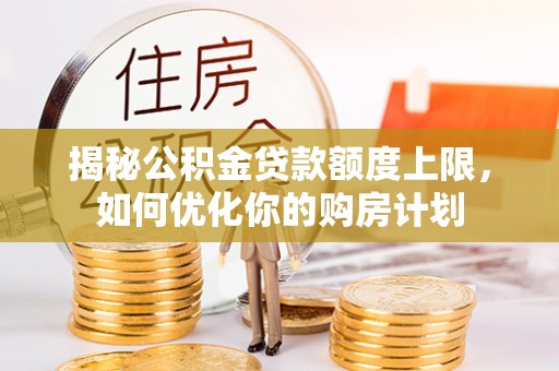 台湾揭秘公积金贷款额度上限，如何优化你的购房计划