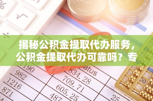 台湾揭秘公积金提取代办服务，公积金提取代办可靠吗？专业解析与实用指南