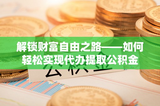 台湾解锁财富自由之路——如何轻松实现代办提取公积金