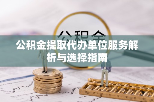 台湾公积金提取代办单位服务解析与选择指南