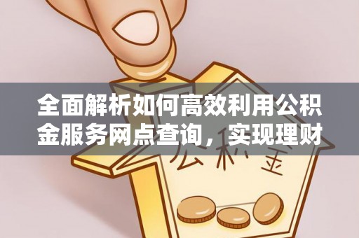台湾全面解析如何高效利用公积金服务网点查询，实现理财与生活优化